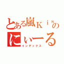 とある嵐Ｋｉｓのにぃーる（インデックス）