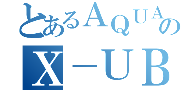 とあるＡＱＵＡのＸ－ＵＢＡＮ（）