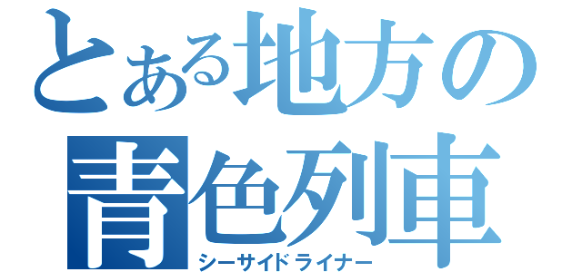 とある地方の青色列車Ⅱ（シーサイドライナー）