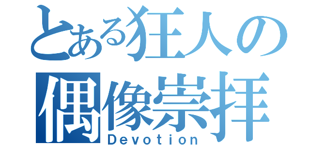 とある狂人の偶像崇拝（Ｄｅｖｏｔｉｏｎ）