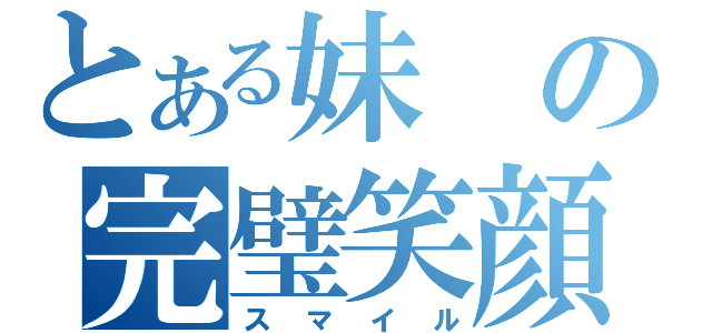 とある妹の完璧笑顔（スマイル）