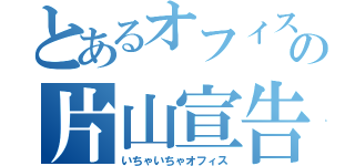 とあるオフィスの片山宣告（いちゃいちゃオフィス）