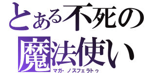 とある不死の魔法使い（マガ・ノスフェラトゥ）