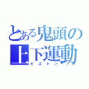 とある鬼頭の上下運動（ピストン）