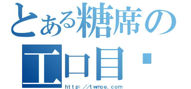 とある糖席の工口目錄（ｈｔｔｐ：／／ｔｗｍｏｅ．ｃｏｍ）