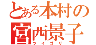 とある本村の宮西景子（ツイゴリ）