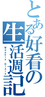 とある好看の生活週記（Ｗｅｅｋｌｙ Ｄｉａｒｙ）