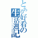 とある好看の生活週記（Ｗｅｅｋｌｙ Ｄｉａｒｙ）