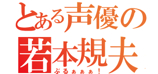 とある声優の若本規夫（ぶるぁぁぁ！）