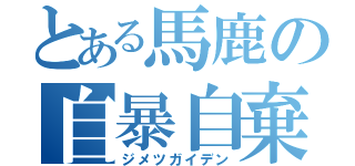 とある馬鹿の自暴自棄（ジメツガイデン）