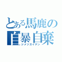 とある馬鹿の自暴自棄（ジメツガイデン）