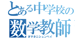 とある中学校の数学教師（タマタニシュンペイ）