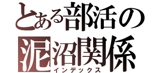 とある部活の泥沼関係（インデックス）