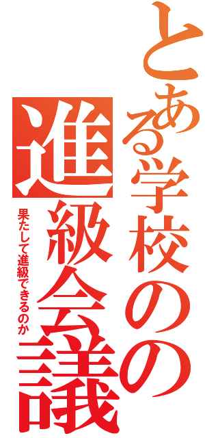 とある学校のの進級会議（果たして進級できるのか）