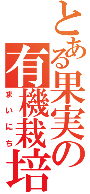 とある果実の有機栽培（まいにち）