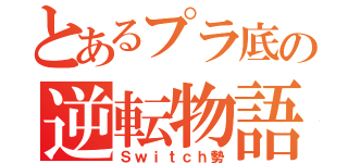 とあるプラ底の逆転物語（Ｓｗｉｔｃｈ勢）