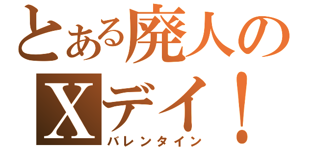 とある廃人のＸデイ！（バレンタイン）