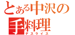 とある中沢の手料理（デスライス）