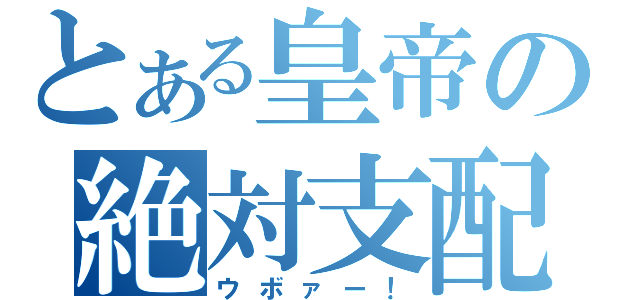 とある皇帝の絶対支配（ウボァー！）