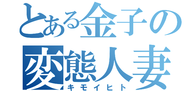 とある金子の変態人妻（キモイヒト）