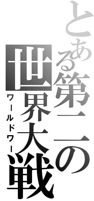 とある第二の世界大戦（ワールドワー）