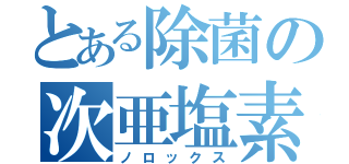 とある除菌の次亜塩素酸水（ノロックス）