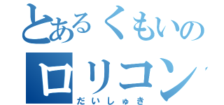 とあるくもいのロリコン（だいしゅき）