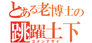 とある老博士の跳躍土下座（ゴメンナサイ）