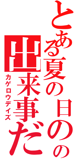 とある夏の日のの出来事だった（カゲロウデイズ）