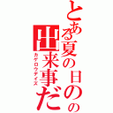 とある夏の日のの出来事だった（カゲロウデイズ）