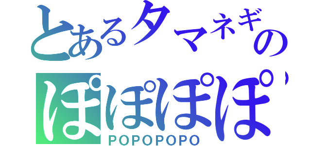 とあるタマネギのぽぽぽぽ（ＰＯＰＯＰＯＰＯ）