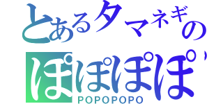 とあるタマネギのぽぽぽぽ（ＰＯＰＯＰＯＰＯ）