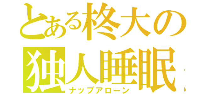 とある柊大の独人睡眠（ナップアローン）