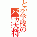 とある学校のバカ大将（チョーキチガイ）