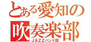 とある愛知の吹奏楽部（ＪＡＺＺバンド部）