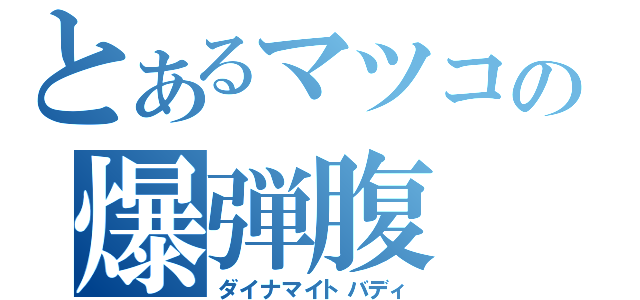 とあるマツコの爆弾腹（ダイナマイトバディ）