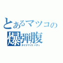 とあるマツコの爆弾腹（ダイナマイトバディ）