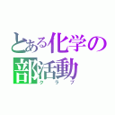 とある化学の部活動（クラブ）