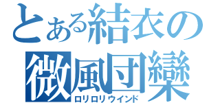 とある結衣の微風団欒（ロリロリウインド）