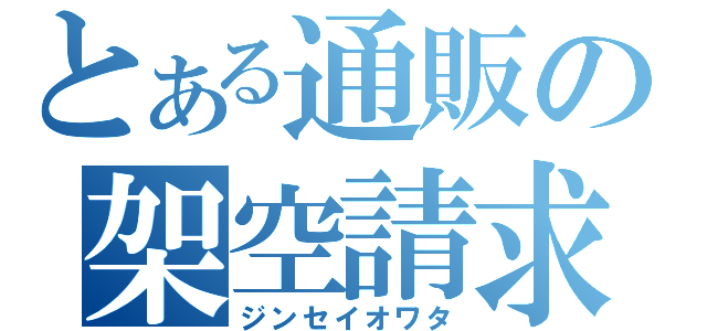 とある通販の架空請求（ジンセイオワタ）