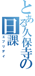 とある久保寺の日課（エブリデイ）