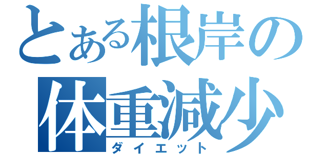 とある根岸の体重減少（ダイエット）