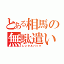 とある相馬の無駄遣い（レンタルバック）