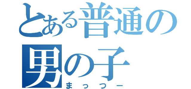 とある普通の男の子（まっつー）