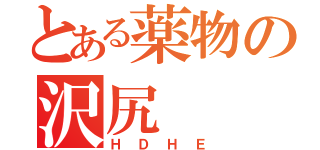 とある薬物の沢尻（ＨＤＨＥ）