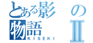 とある影の物語Ⅱ（ＫＩＳＥＫＩ）