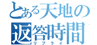 とある天地の返答時間（リプライ）