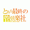 とある最終の管弦楽社 （愛と勇気の社団）