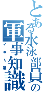 とある水泳部員の軍事知識（イキリ話）