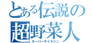 とある伝説の超野菜人（スーパーサイヤジン）